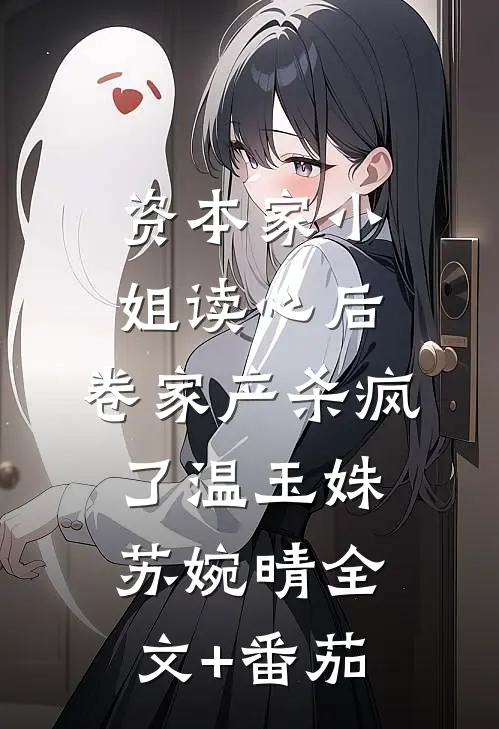 资本家小姐读心后，卷家产杀疯了温玉姝苏婉晴全文+番茄
