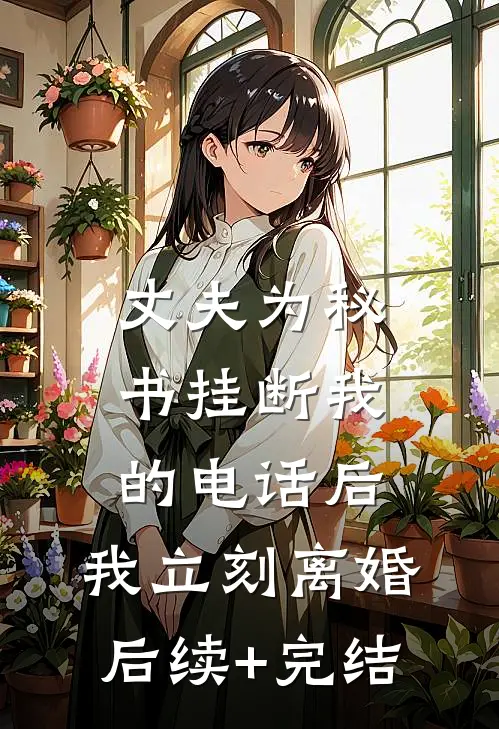 丈夫为秘书挂断我的电话后，我立刻离婚后续+完结