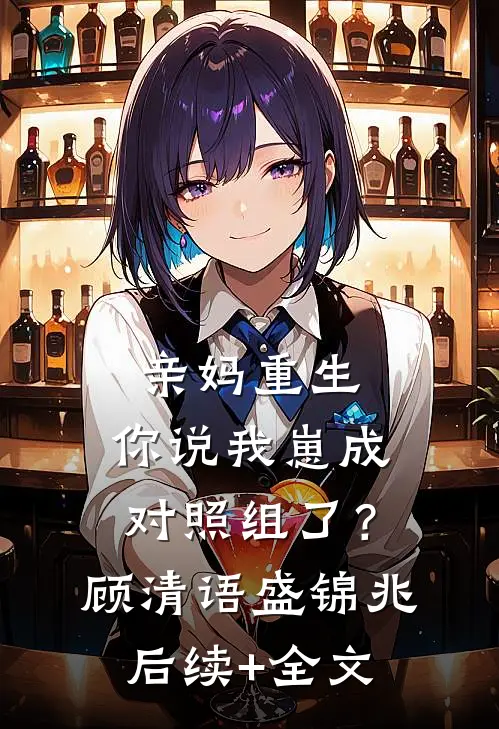 亲妈重生，你说我崽成对照组了？顾清语盛锦兆后续+全文