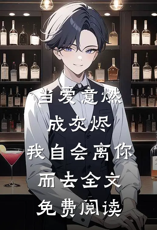当爱意燃成灰烬，我自会离你而去全文免费阅读