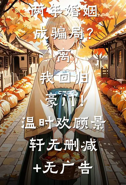 两年婚姻成骗局？离，我回归豪门！温时欢顾景轩无删减+无广告