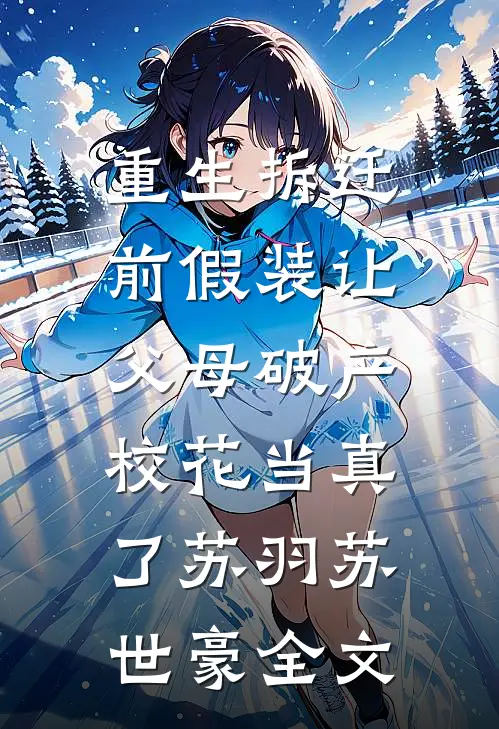 重生拆迁前假装让父母破产，校花当真了苏羽苏世豪全文
