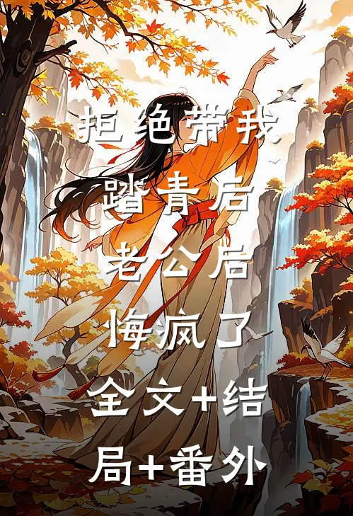 拒绝带我踏青后，老公后悔疯了:全文+结局+番外