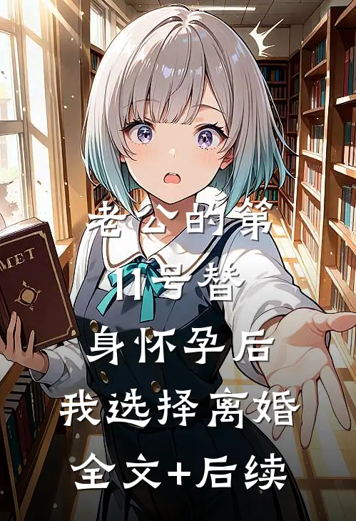 老公的第11号替身怀孕后，我选择离婚全文+后续