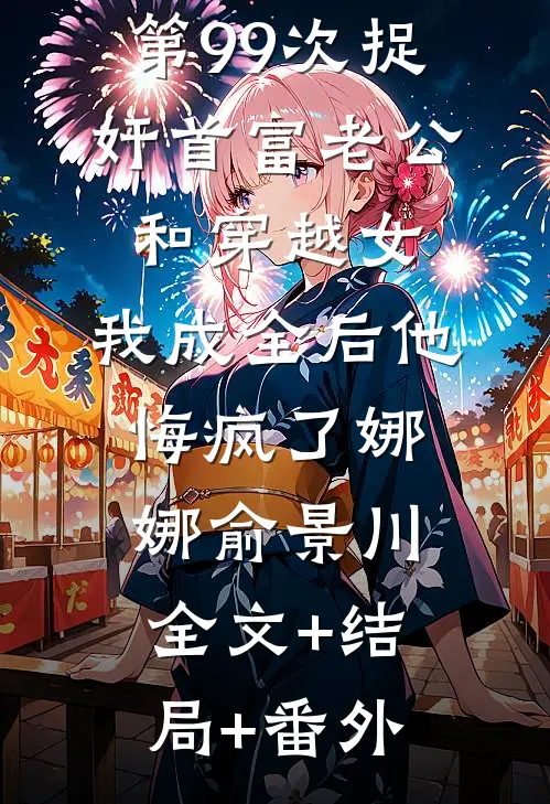 第99次捉奸首富老公和穿越女，我成全后他悔疯了娜娜俞景川:全文+结局+番外