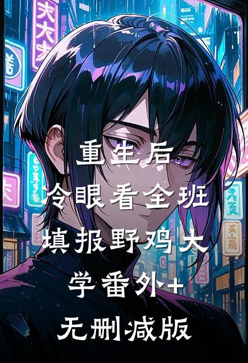 重生后，冷眼看全班填报野鸡大学番外+无删减版