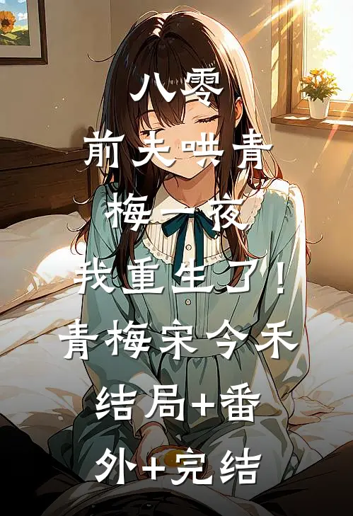 八零：前夫哄青梅一夜，我重生了！青梅宋今禾结局+番外+完结