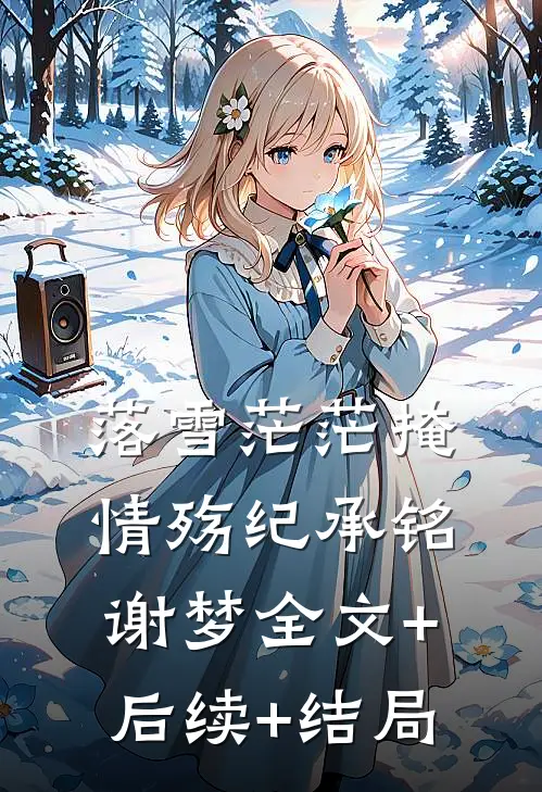 落雪茫茫掩情殇纪承铭谢梦全文+后续+结局