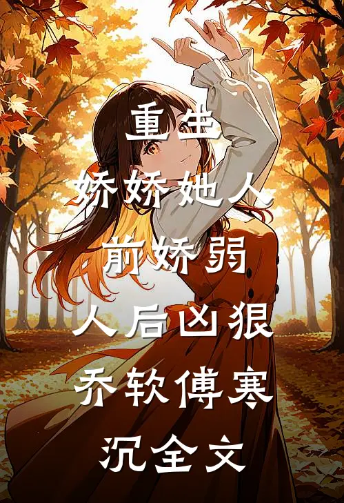 重生：娇娇她人前娇弱，人后凶狠乔软傅寒沉全文