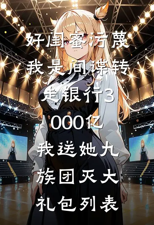 好闺蜜污蔑我是间谍转走银行3000亿，我送她九族团灭大礼包列表
