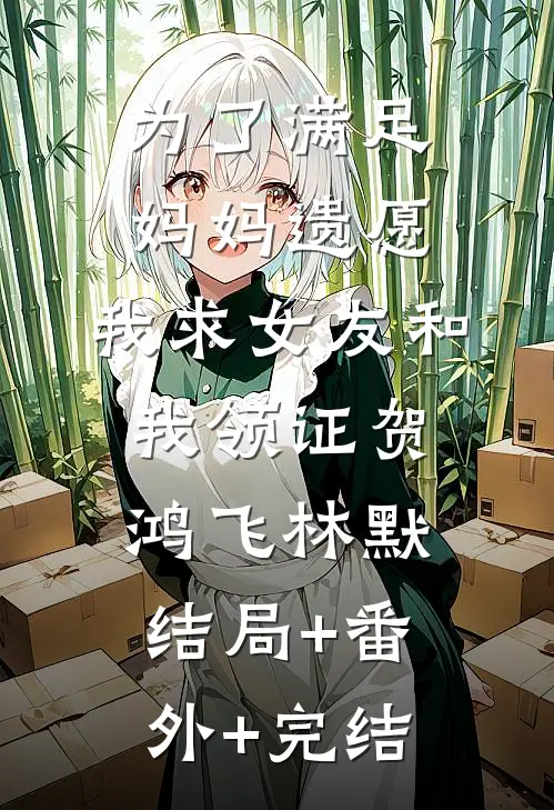 为了满足妈妈遗愿，我求女友和我领证贺鸿飞林默:结局+番外+完结