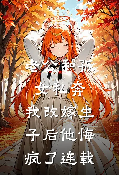 老公和孤女私奔，我改嫁生子后他悔疯了连载