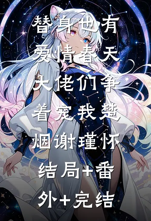 替身也有爱情春天：大佬们争着宠我楚烟谢瑾怀:结局+番外+完结