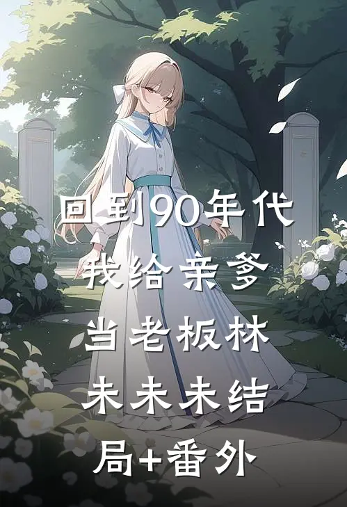 回到90年代：我给亲爹当老板林未未未结局+番外