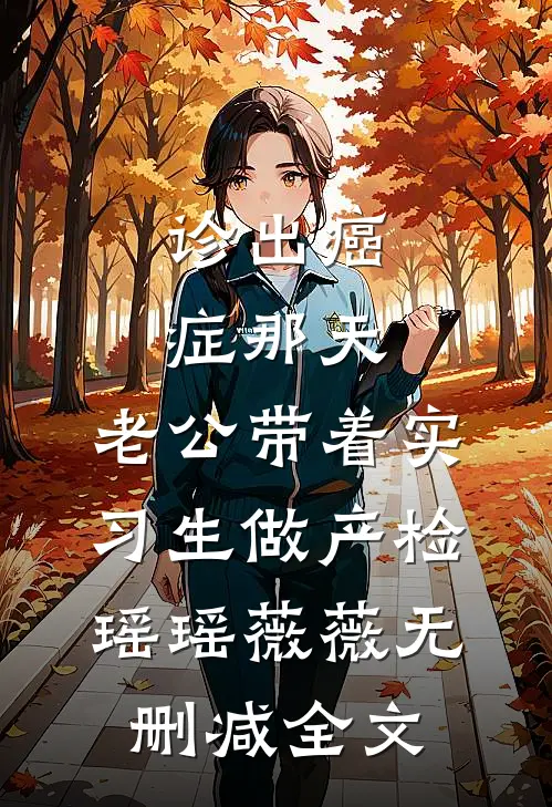 诊出癌症那天，老公带着实习生做产检瑶瑶薇薇无删减全文