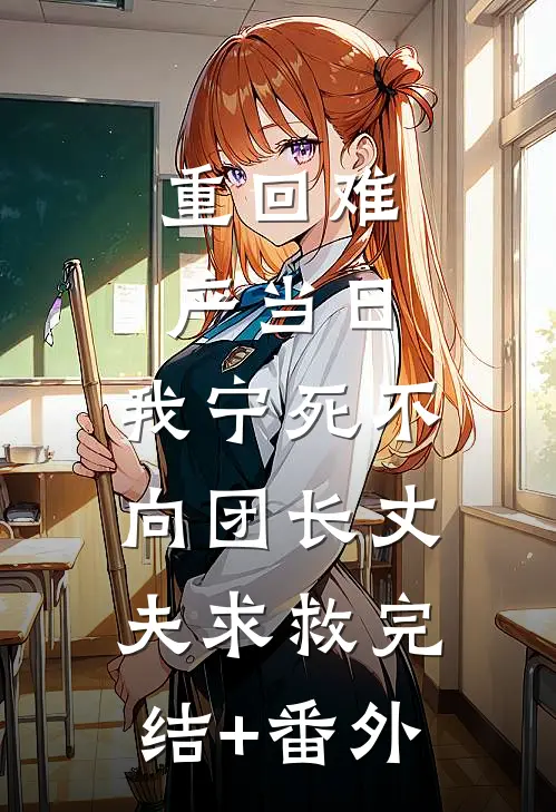 重回难产当日，我宁死不向团长丈夫求救完结+番外