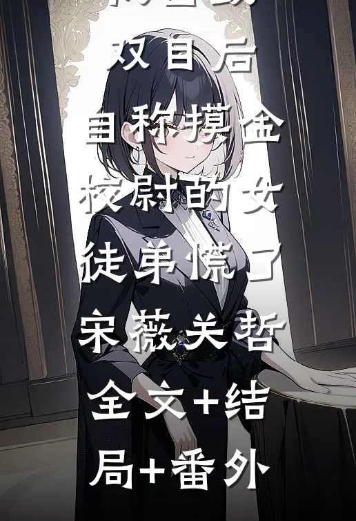 我自毁双目后，自称摸金校尉的女徒弟慌了宋薇关哲:全文+结局+番外