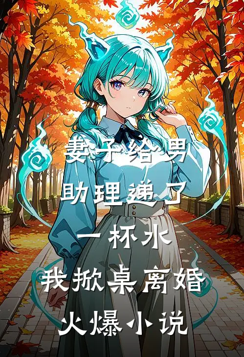 妻子给男助理递了一杯水，我掀桌离婚火爆小说