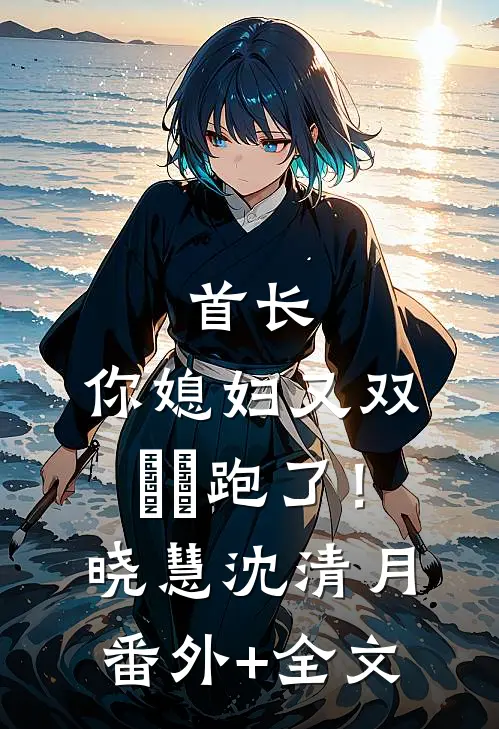 首长，你媳妇又双叒叕跑了！晓慧沈清月:(番外)+(全文)