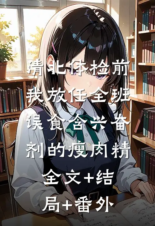 清北体检前，我放任全班误食含兴奋剂的瘦肉精:全文+结局+番外