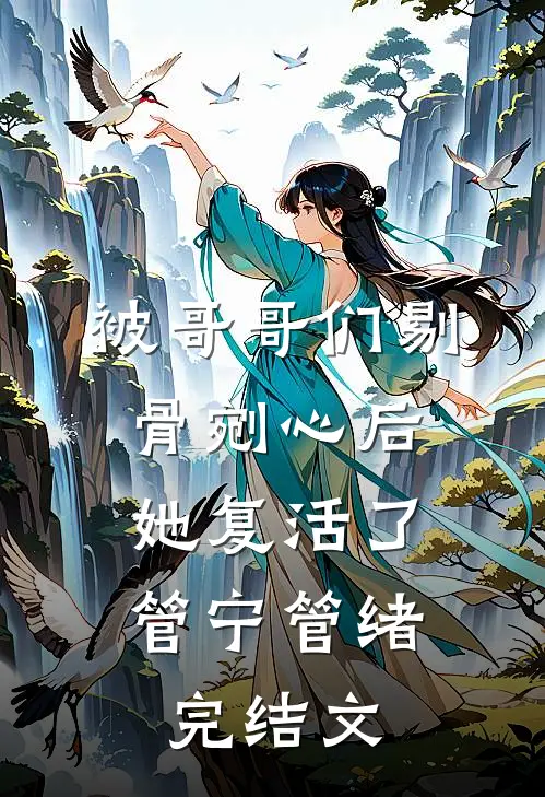 被哥哥们剔骨剜心后，她复活了管宁管绪完结文