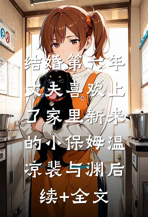 结婚第六年，丈夫喜欢上了家里新来的小保姆温凉裴与渊后续+全文