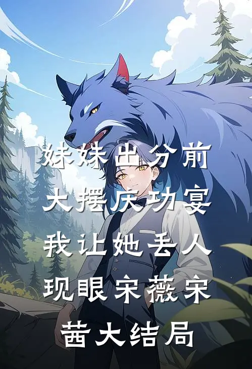 妹妹出分前大摆庆功宴，我让她丢人现眼宋薇宋茜大结局