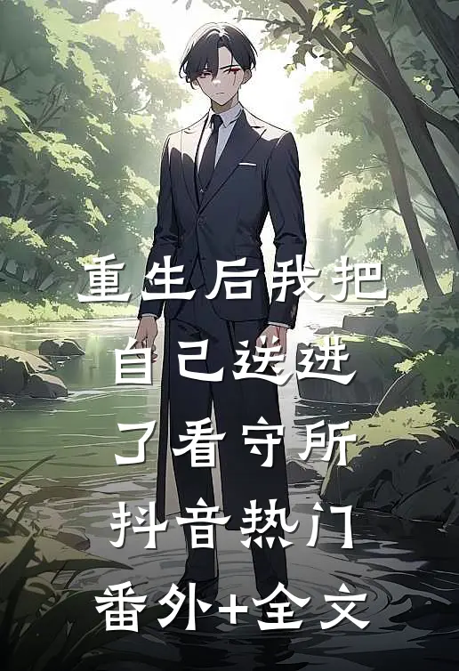 重生后我把自己送进了看守所抖音热门:(番外)+(全文)