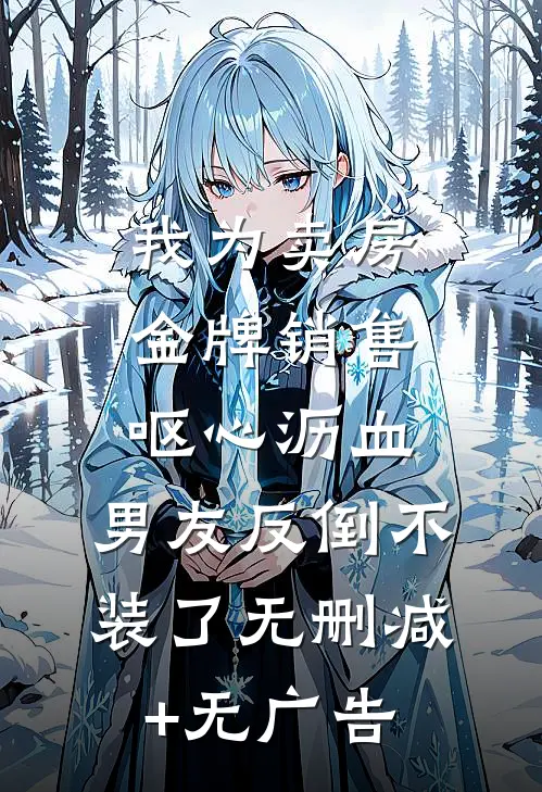 我为卖房金牌销售呕心沥血，男友反倒不装了无删减+无广告