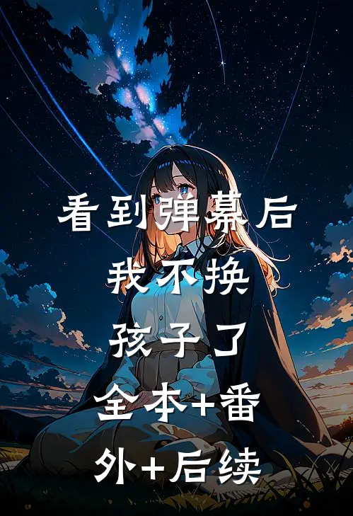 看到弹幕后，我不换孩子了:全本+番外+后续