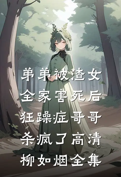 弟弟被渣女全家害死后，狂躁症哥哥杀疯了高清柳如烟全集