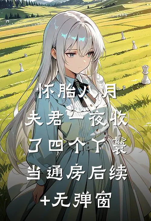 怀胎八月，夫君一夜收了四个丫鬟当通房后续+无弹窗
