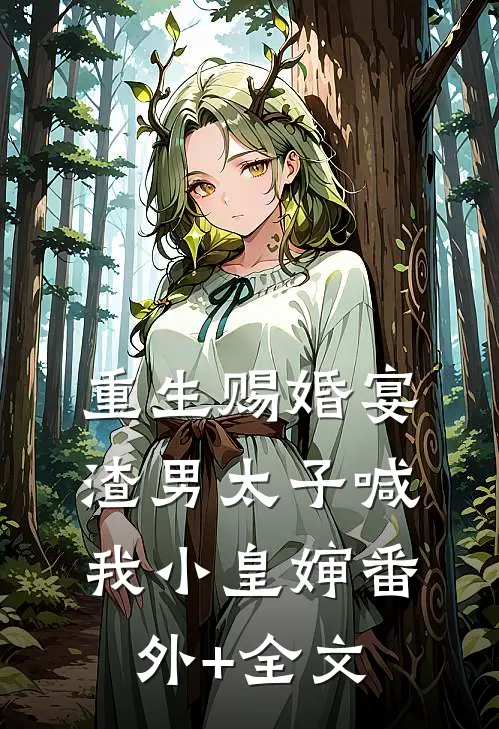 重生赐婚宴，渣男太子喊我小皇婶(番外)+(全文)