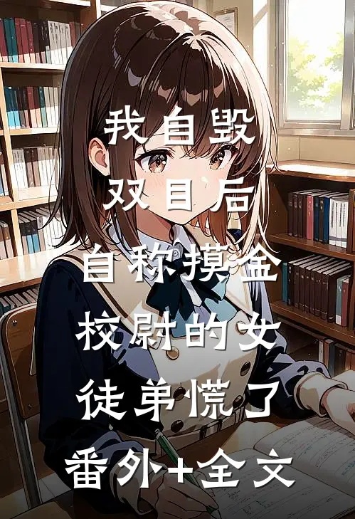 我自毁双目后，自称摸金校尉的女徒弟慌了:(番外)+(全文)