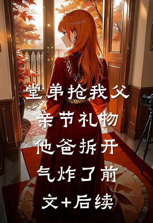 堂弟抢我父亲节礼物，他爸拆开气炸了前文+后续