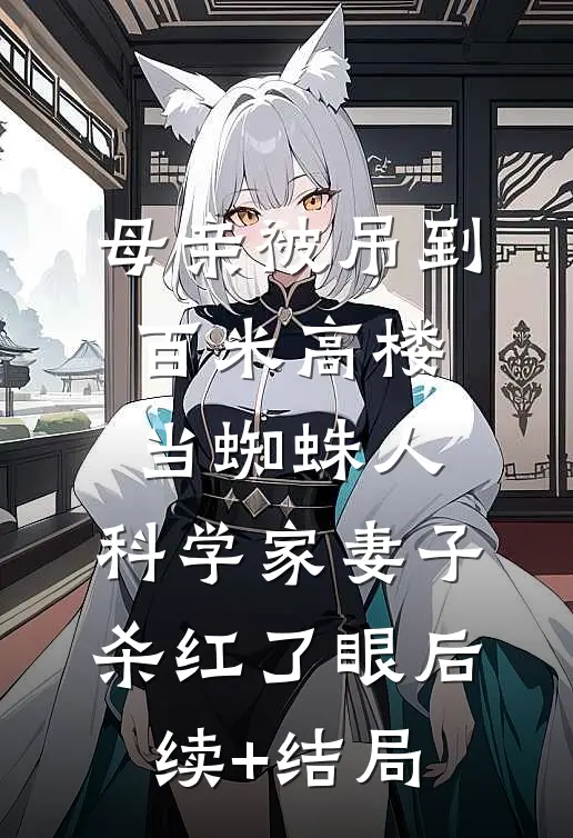 母亲被吊到百米高楼当蜘蛛人，科学家妻子杀红了眼后续+结局