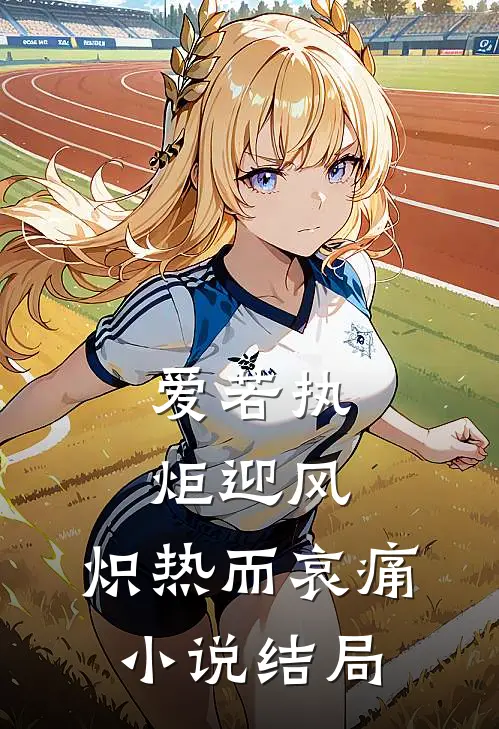 爱若执炬迎风，炽热而哀痛小说结局