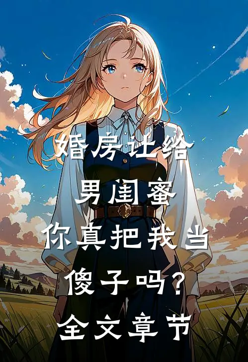 婚房让给男闺蜜，你真把我当傻子吗？全文章节