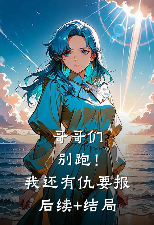 哥哥们别跑！我还有仇要报后续+结局