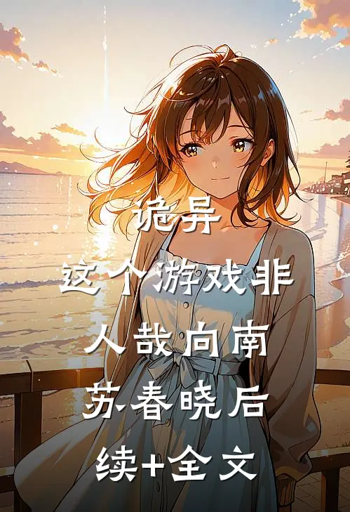 诡异：这个游戏非人哉向南苏春晓后续+全文