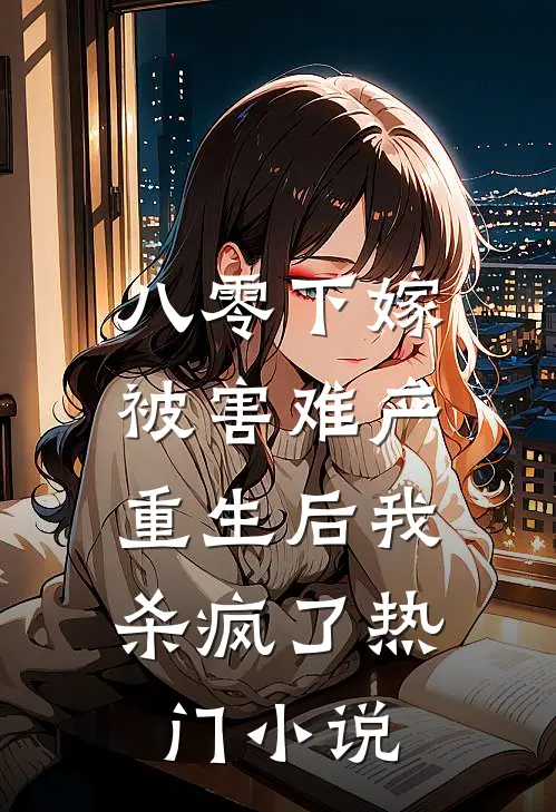 八零下嫁被害难产，重生后我杀疯了热门小说