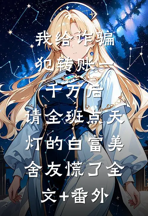 我给诈骗犯转账一千万后，请全班点天灯的白富美舍友慌了全文+番外