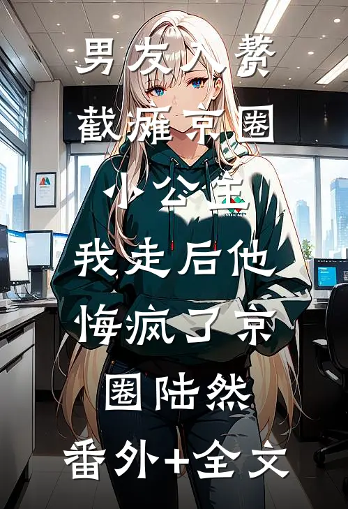 男友入赘截瘫京圈小公主，我走后他悔疯了京圈陆然:(番外)+(全文)