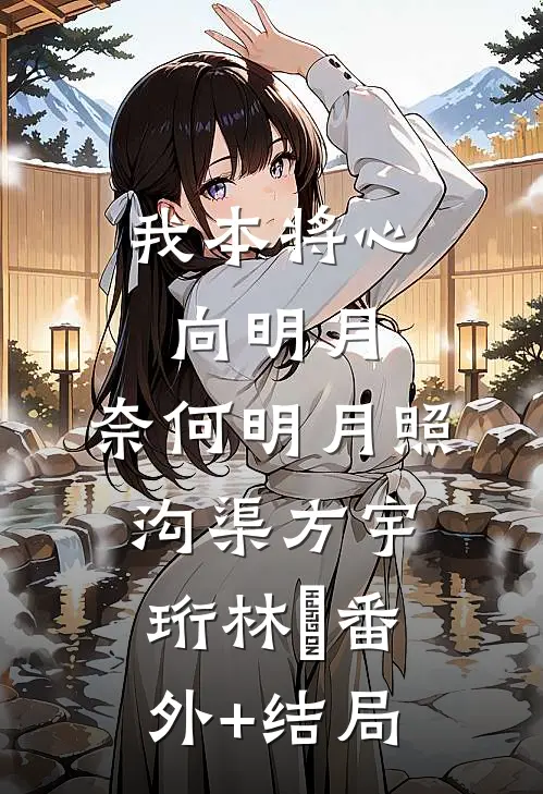我本将心向明月，奈何明月照沟渠方宇珩林玥(番外)+(结局)