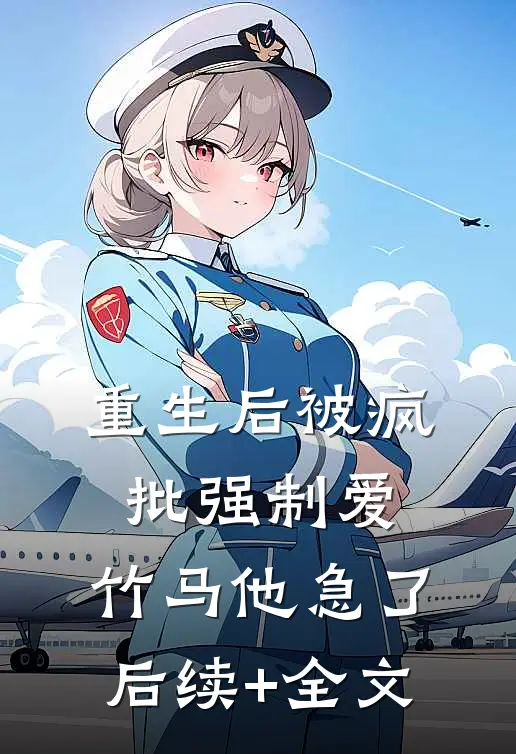 重生后被疯批强制爱，竹马他急了后续+全文