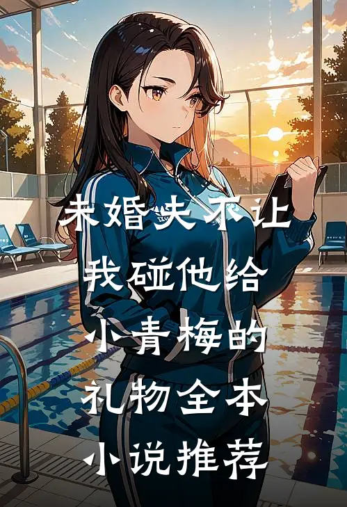 未婚夫不让我碰他给小青梅的礼物全本小说推荐