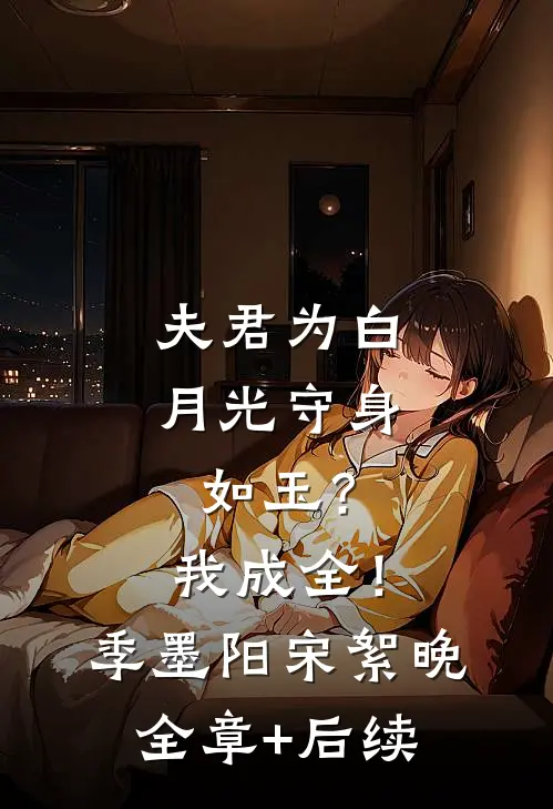 夫君为白月光守身如玉？我成全！季墨阳宋絮晚:全章+后续