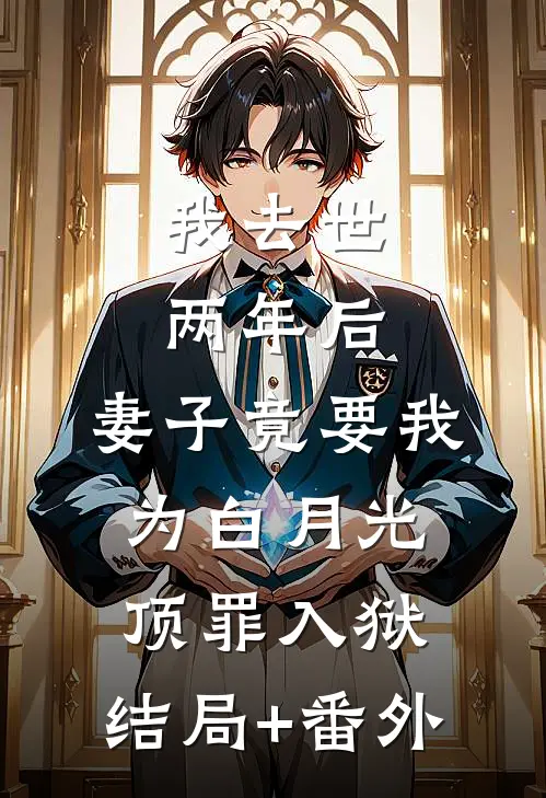 我去世两年后，妻子竟要我为白月光顶罪入狱:结局+番外