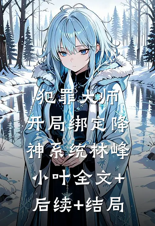 犯罪大师，开局绑定降神系统林峰小叶全文+后续+结局