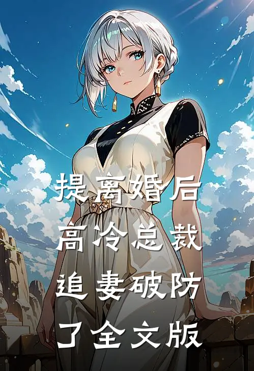 提离婚后，高冷总裁追妻破防了全文版